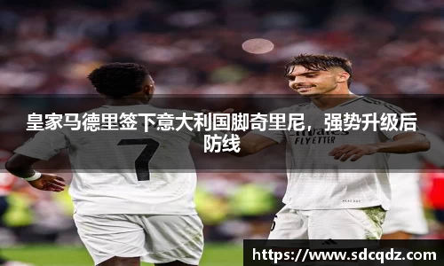 皇家马德里签下意大利国脚奇里尼，强势升级后防线