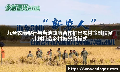 九台农商银行与当地政府合作推出农村金融扶贫计划打造乡村振兴新模式