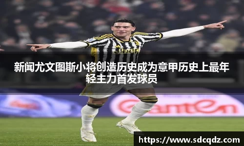 新闻尤文图斯小将创造历史成为意甲历史上最年轻主力首发球员