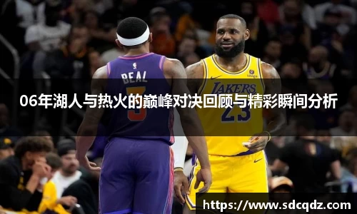 06年湖人与热火的巅峰对决回顾与精彩瞬间分析