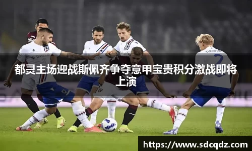 都灵主场迎战斯佩齐争夺意甲宝贵积分激战即将上演