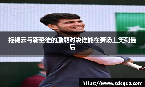 拖锡云与新圣徒的激烈对决谁能在赛场上笑到最后