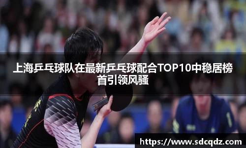 上海乒乓球队在最新乒乓球配合TOP10中稳居榜首引领风骚